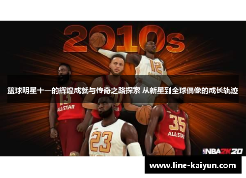 篮球明星十一的辉煌成就与传奇之路探索 从新星到全球偶像的成长轨迹