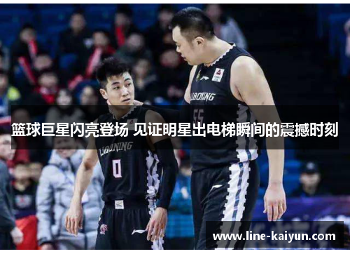 篮球巨星闪亮登场 见证明星出电梯瞬间的震撼时刻