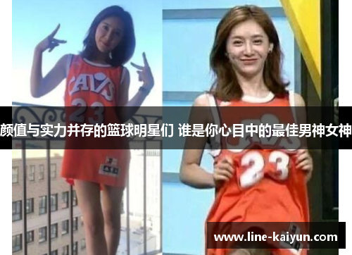 颜值与实力并存的篮球明星们 谁是你心目中的最佳男神女神
